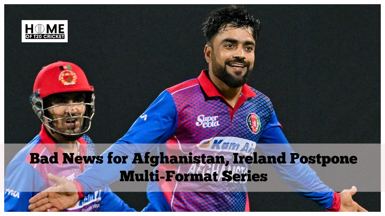 Bad News for Afghanistan, Ireland Postpone Multi-Format Series