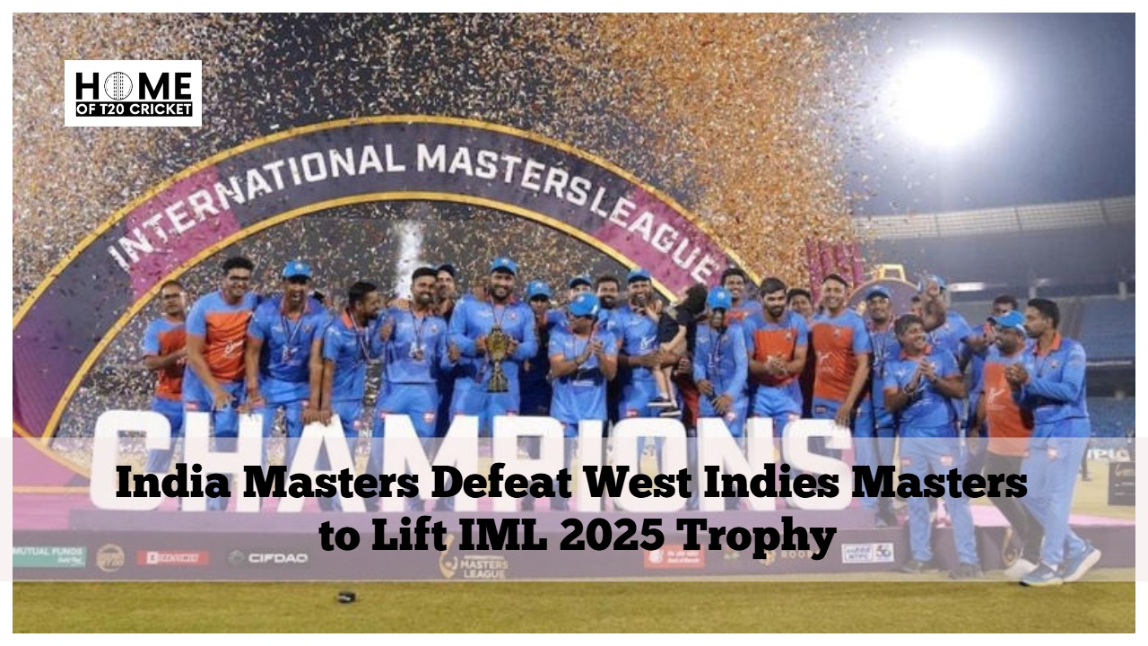 India Masters Defeat West Indies Masters to Lift IML 2025 Trophy