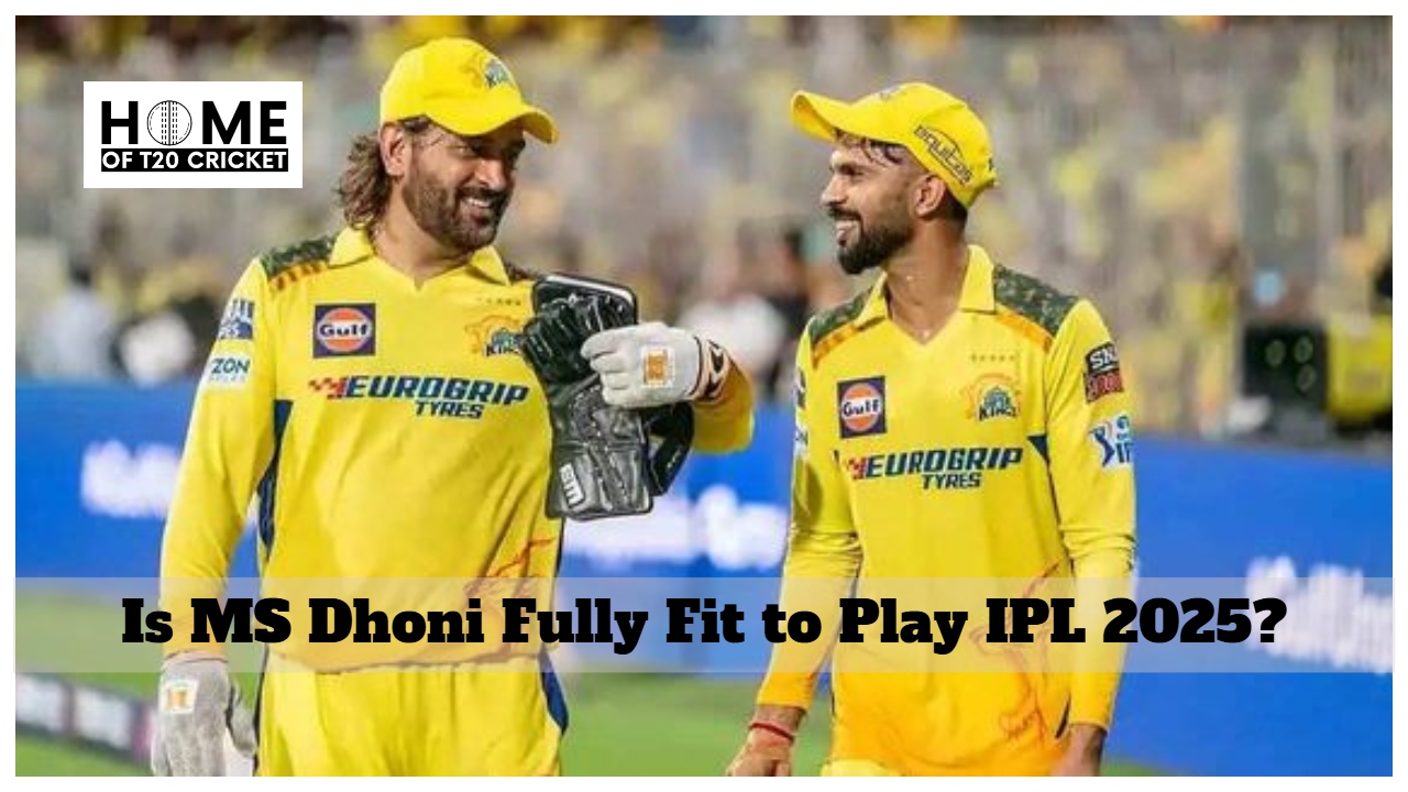 Is MS Dhoni Fully Fit to Play IPL 2025?