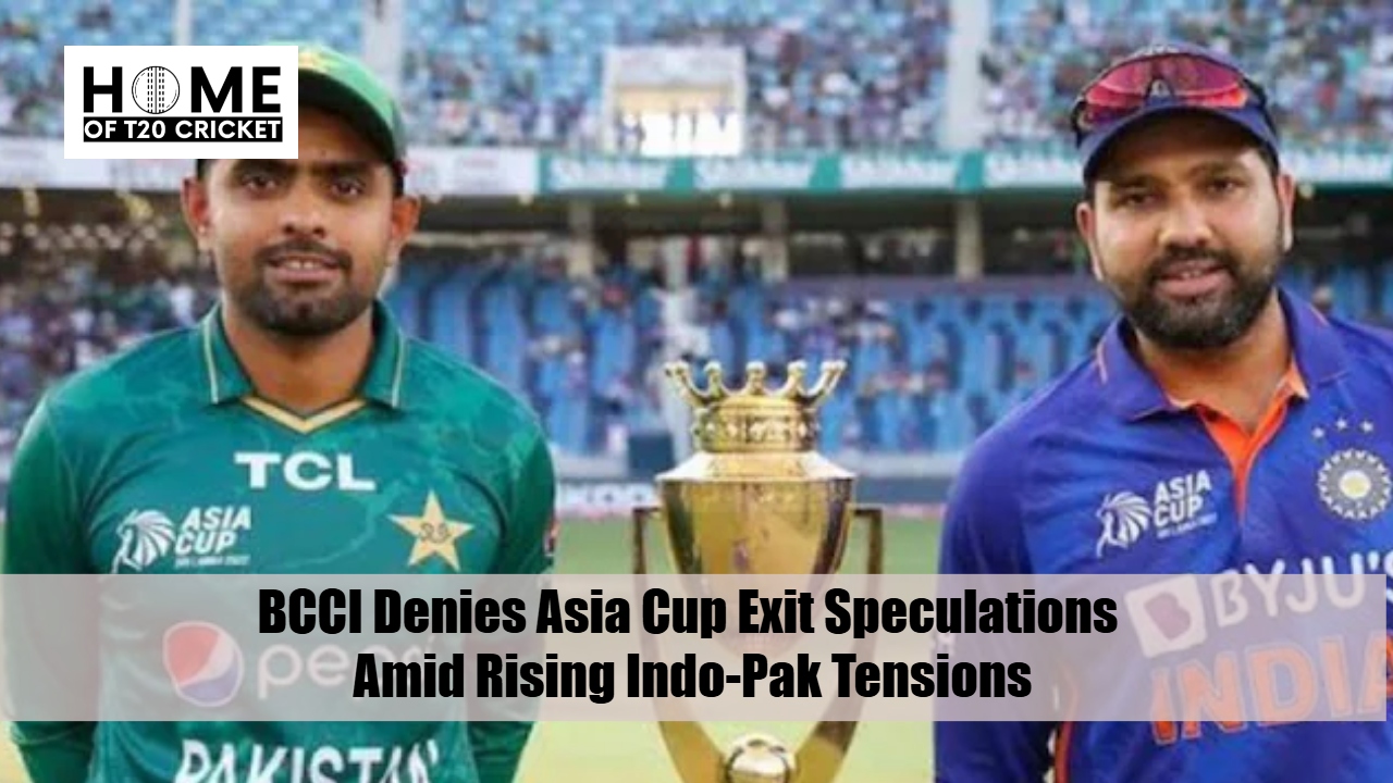BCCI Denies Asia Cup Exit Speculations Amid Rising Indo-Pak Tensions