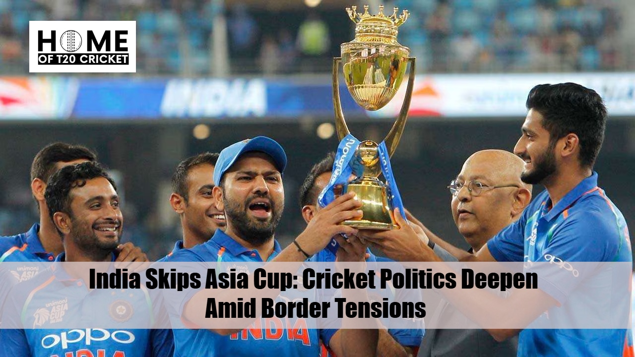India Skips Asia Cup: Cricket Politics Deepen Amid Border Tensions