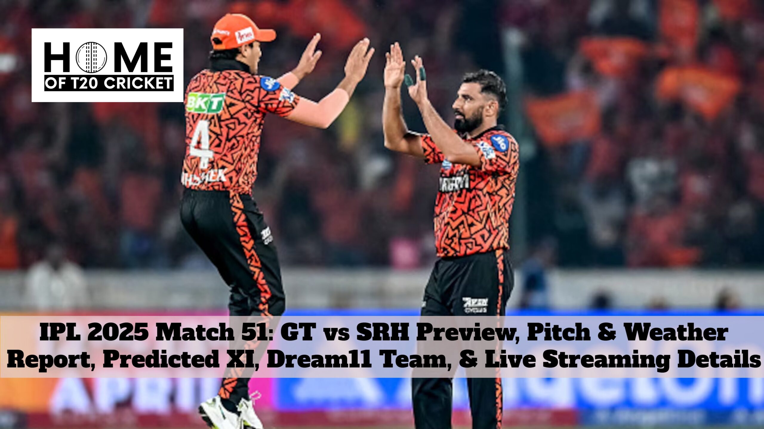 IPL 2025 Match 51: GT vs SRH Preview, Pitch & Weather Report, Predicted XI, Dream11 Team, & Live Streaming Details
